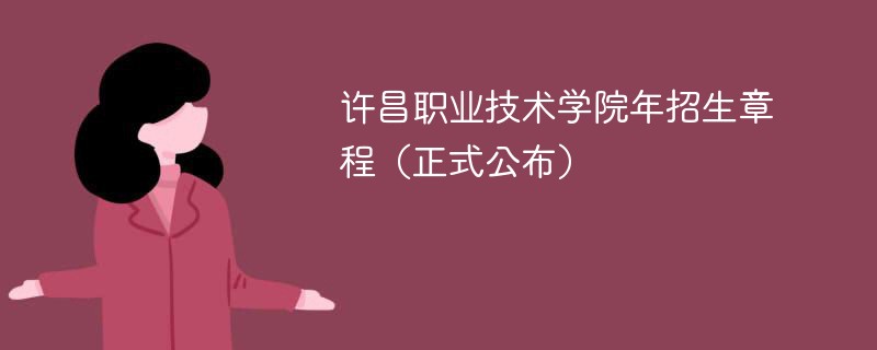 許昌職業(yè)技術(shù)學(xué)院2024年招生章程(正式公布)